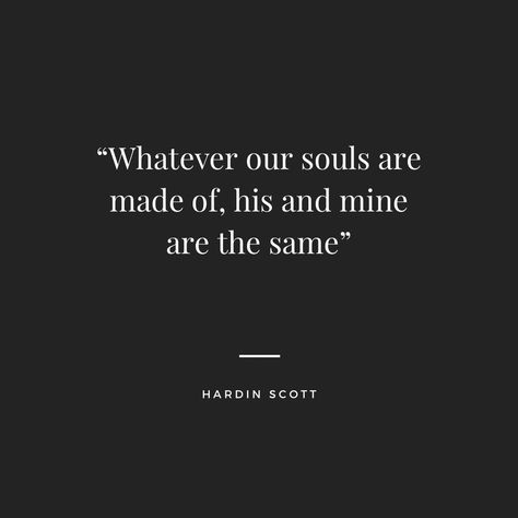 Quote by Hardin Scott from the movie  After. “Whatever our souls are made of his and mine are the same” After Tattoos Book, Wattpad Love Quotes, After Movie Inspired Tattoos, Whatever Our Souls Are Made Of After, After Quotes Hardin Scott, Hardin Scott Tattoo For Tessa, After Movie Tattoo Quotes, Whatever Our Souls Are Made Of Hardin, Hardin Quotes After