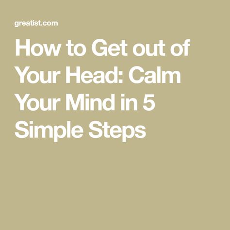 How to Get out of Your Head: Calm Your Mind in 5 Simple Steps Things To Calm Yourself Down, How To Get Your Mind Off Something, How To Get Out Of My Head, How To Clear Mind, How To Quiet Your Mind, How To Get Out Of Your Head, How To Calm Down, Get Out Of My Head, Get Out Of Your Head