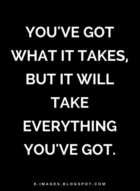 Quotes You've got what it takes, but it will take everything you've got. You Got What It Takes Quotes, You Only Get Out What You Put In Quote, Maybe It Wont Work Out Quotes, Get Up And Go To The Gym Quotes, It’s Not Over Until I Win Quotes, You Got It Meme, Judging Others Quotes, Basic Quotes, Taken Quotes