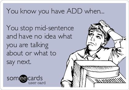 You know you have ADD when... You stop mid-sentence and have no idea what you are talking about or what to say next. #ADHDHumor Attention Grabber, Laugh Track, Freaking Hilarious, Funny News, What To Say, E Card, Ecards Funny, Someecards, Psych