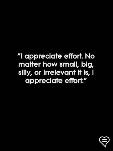 "I appreciate effort. No matter how small, big, silly, or irrelevant it is, I appreciate effort." Effort Matters Quotes, Small Efforts Quotes Relationship, Be Appreciative Quotes, Silly Couple Quotes, No Effort Quotes Relationships, Effort Quotes Relationship, Effort Relationship, Love Couple Quotes, Writer's Desk