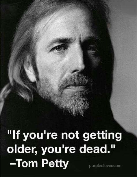 Tom Petty "If you're not getting older, you're dead." Tom Petty Quotes, Tom Petty Songs, Petty Memes, Petty Quotes, Real Magic, Getting Older, Tom Petty, Birthday Meme, I Love Music