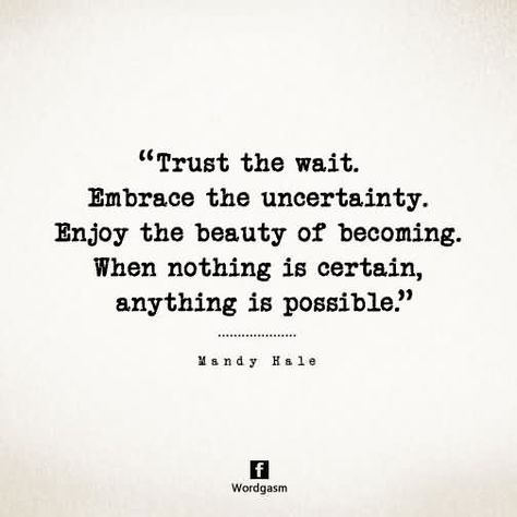 Trust the wait. Embrace the uncertainty. Enjoy the beauty of becoming. When nothing is certain, anything is possible. Uncertainty Quotes, Anything Is Possible, Quotable Quotes, Good Thoughts, The Words, Great Quotes, Success Quotes, Inspire Me, Words Quotes