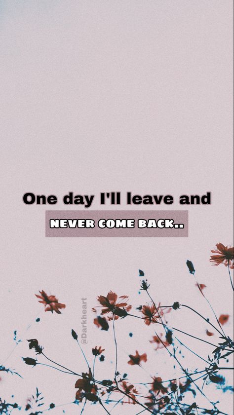 One day I'll leave and never come back Never Coming Back Quotes, One Day Quotes, Come Back Quotes, Beckham Football, Never Come Back, Black Wallpaper Iphone Dark, I Want To Leave, Flowery Wallpaper, World Quotes