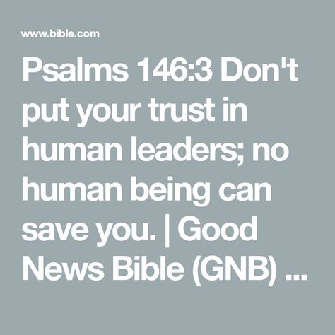 Psalms 146:3 Don't put your trust in human leaders; no human being can save you. | Good News Bible (GNB) | Download The Bible App Now Personal Advice, Good News Bible, Bible Versions, Reading Plan, Human Being, Free Reading, Bible App, Save You, Save Yourself