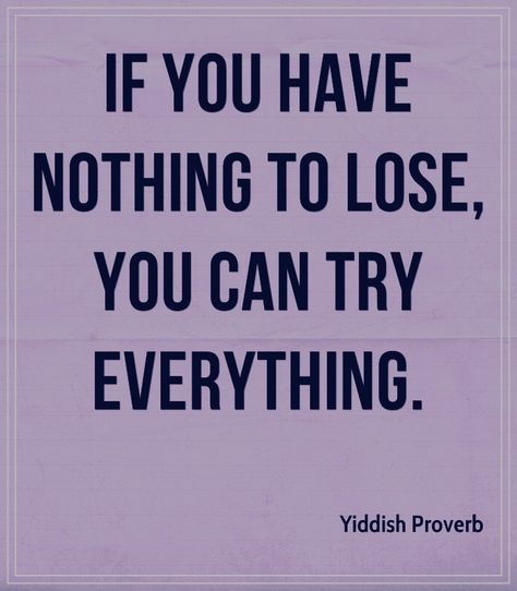 If you have nothing to lose, you can try everything. Yiddish proverb. You Have Nothing To Lose, Yiddish Proverb, Try Everything, Stoicism Quotes, Nothing To Lose, Proverbs Quotes, Postive Life Quotes, Losing Everything, Advice Quotes