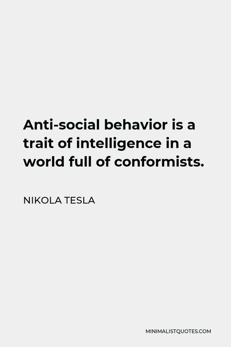 Nikola Tesla Quote: Anti-social behavior is a trait of intelligence in a world full of conformists. Intelligent People Quotes, Intelligence Quotes Smart People, Anti Social Quotes, Social Intelligence Quotes, Intelligence Aesthetic, Nicola Tesla Quotes, Nicolas Tesla Quotes, Intellectual Quotes Philosophy, Intelligence Is The Ability To Change