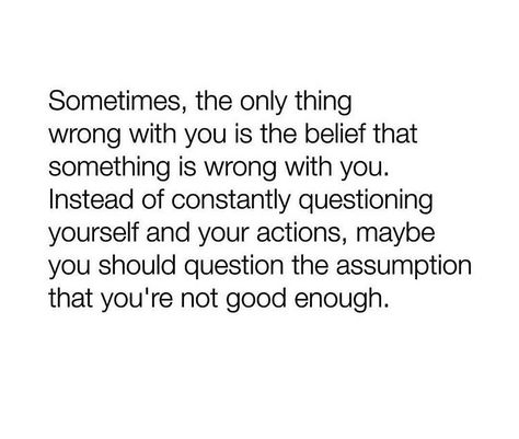 Sometimes, the only thing wrong with you is the belief that something is wrong with you.  Instead of constantly questioning yourself and your actions, maybe you should question the assumption that you’re not good enough. Deep Conversation Topics, Counseling Quotes, Self Respect Quotes, Respect Quotes, Quote Unquote, Career Quotes, Spiritual Guidance, Good Advice, Fun To Be One