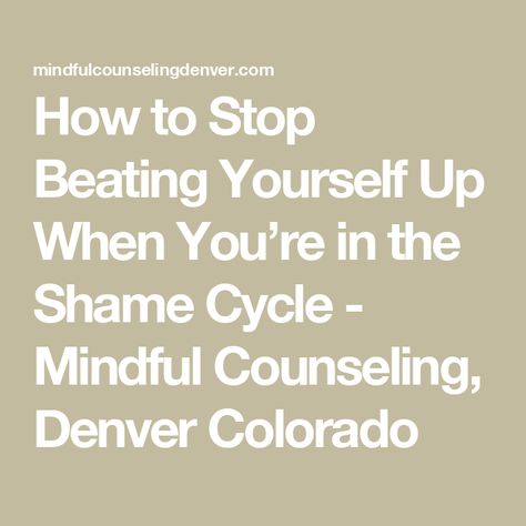 How to Stop Beating Yourself Up When You’re in the Shame Cycle - Mindful Counseling, Denver Colorado Shame Cycle, Shame Spiral, Licensed Professional Counselor, Emdr Therapy, Florida Woman, Health Ideas, Online Therapy, Feeling Sick, Self Compassion