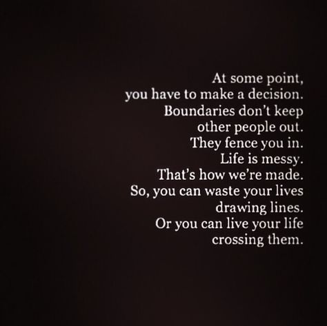 "At some point, you have to make a decision. Boundaries don't keep people out. They fence you in. Life is messy. That's how we're made. So, you can waste your lives drawing lines, or you can live your life crossing them." Crossing Lines, Drawing Lines, Scientific Articles, Make A Decision, Live Your Life, Life Drawing, Live Life, Other People, Boundaries