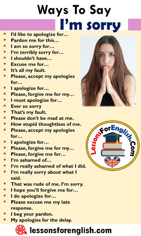 Different Ways To Say I’m sorry, English Phrases Examples I’d like to apologize for… Pardon me for this… I am so sorry for… I’m terribly sorry for… I shouldn’t have… Excuse me for… It’s all my fault. Please, accept my apologies for… I apologize for… Please, forgive me for my… I must apologize for… Ever so sorry That’s my fault. Please don’t be mad at me. How stupid thoughtless of me. Please, accept my apologies for… I apologize for… Please, forgive me for my… Please, forgive me for… I’m ... Bahasa Jepun, Say Sorry, I Am So Sorry, Teaching English Grammar, English Learning Spoken, Conversational English, English Vocab, English Verbs, My Fault