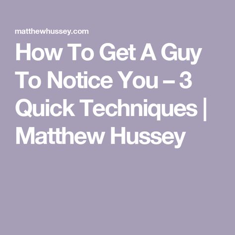 How To Get A Guy To Notice You – 3 Quick Techniques | Matthew Hussey How To Make Him Notice You, How To Get Him To Notice You, How To Get A Guy To Notice You, Matthew Hussey, Other Woman, Got Him