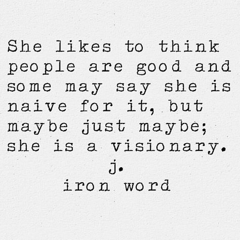 She likes to think people are good and some may say she is naive for it, but maybe just maybe; she is a visionary. j. iron word Naive Quotes, J Iron Word, She Quotes, Wonderful Words, Great Quotes, Beautiful Words, Words Quotes, Favorite Quotes, Wise Words