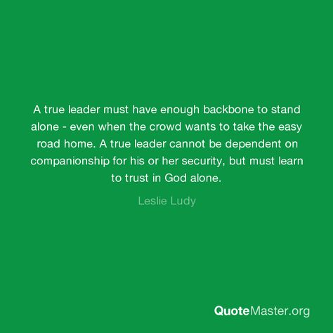 A true leader must have enough backbone to stand alone - even when the crowd wants to take the easy road home. A true leader cannot be dependent on companionship for his or her security, but must learn to trust in God alone. Leslie Ludy, Toxic Parents, Trust In God, One Word Quotes, Moral Values, Standing Alone, Learning To Trust, Had Enough, Home A