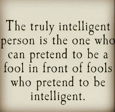 The truly intelligent person is one who can pretend to be a fool in front of a fool who pretends to be intelligent. Fool Quotes, Intelligent People, Inspiring Quotes About Life, Be A Better Person, When Someone, Happy Quotes, The Fool, Philosophy, Words Of Wisdom