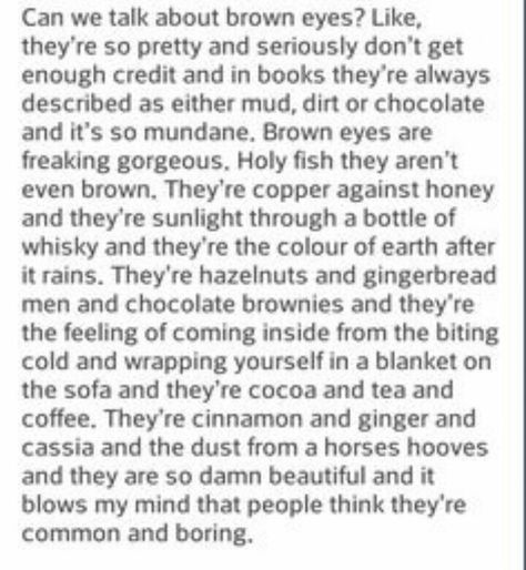 I don't have brown eyes. Or blue eyes. Or green eyes. Or gray eyes. My eyes are a weird combination of those four and orange and they change shade and idk if there's a word Book Writing Tips, Writing Help, A Word, Writing Inspiration, Brown Eyes, Inspiring Quotes, Pretty Words, Creative Writing, Writing Tips