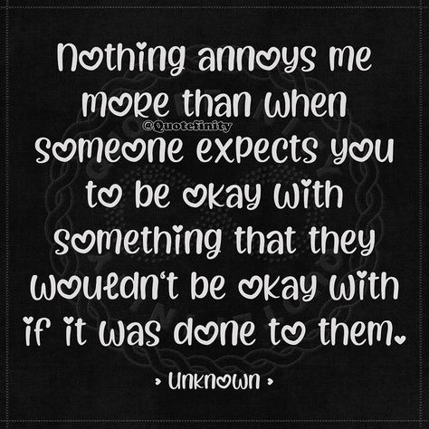 Nothing annoys me more than when someone expects you to be okay with something that they wouldn't be okay with if it was done to them. • Unknown • #quotefinity Nothing Annoys Me More Than When Someone, Its Okay If People Dont Like You, Done Being Nice Quotes, Only When They Need Something, Done Being Nice, Its Okay Quotes, Done Quotes, Agree With You, Be Okay