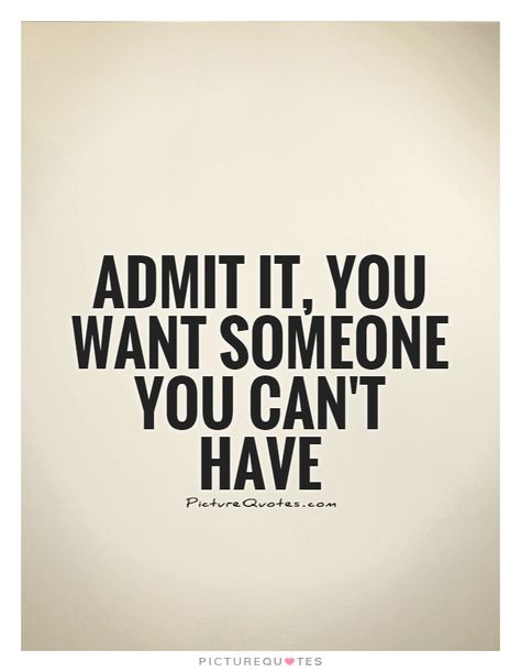 Admit it, you want someone you can't have Picture Quote #1 I Want You Quotes, Loving Someone You Can't Have, Want You Quotes, Liking Someone Quotes, Loving Someone Quotes, Want Quotes, Flirting Quotes For Her, Flirting Quotes Funny, Admit It