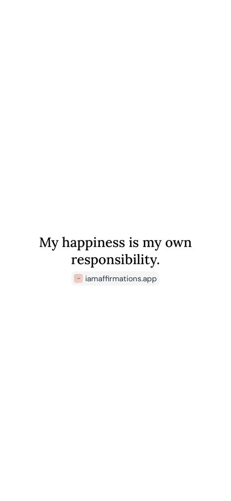 My happiness is my own responsibility. 

From the I am app: https://iamaffirmations.app/download My Happiness, Happiness Is, Self Care, No Response