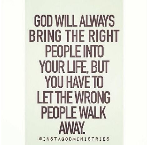 "God will always bring the right people into your life... But you have to let the wrong people walk away." Good Quotes, Life Quotes Love, Quotable Quotes, A Quote, The Words, Great Quotes, Christian Quotes, Inspirational Words, Cool Words