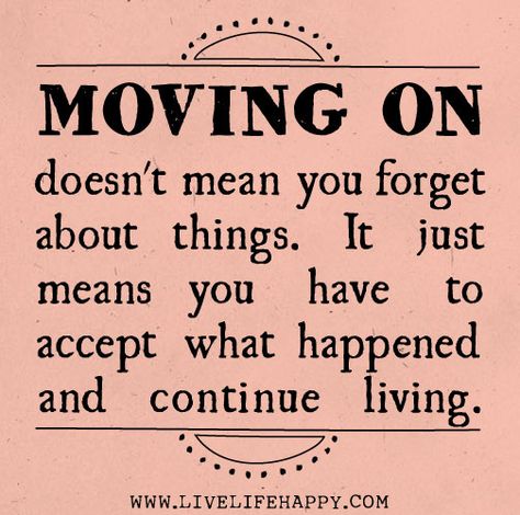 Moving on doesn't mean you forget about things. It just means you have to accept what happened and continue living. ! Live Life Happy, Moving On, Quotable Quotes, A Quote, A Sign, True Words, What Happened, Great Quotes, Live Life