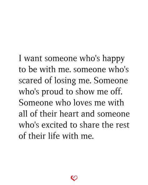 I want someone who's happy to be with me. someone who's scared of losing me. Someone who's proud to show me off. Someone who loves me with all of their heart and someone who's excited to share the rest of their life with me. Scared Of Letting Someone In, Quotes About Being Free From Someone, You Belong To Someone Else Quotes, Scared To Commit Quotes, Loving Someone Who Isnt Ready, I Want Someone To Be Proud Of Me Quotes, I Want Someone Quotes, Scared Of Being Happy Quotes, Someone To Come Home To Quotes