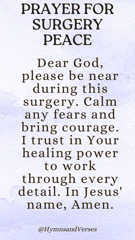 Prayer for calming fears and trusting in God’s healing power during surgery, for comfort and courage. Dear God, please be near during this surgery. Calm any fears and bring courage. I trust in Your healing power to work through every detail. In Jesus' name, Amen. Prayers During Surgery, Prayers For Health And Healing Family, Prayer For Good Health And Protection, Prayer For Surgery To Go Well, Prayers For Surgery And Healing, Healing Prayer For A Friend, Prayer For Someone Having Surgery, Prayer Before Surgery Quotes, Prayer For Sick Friend