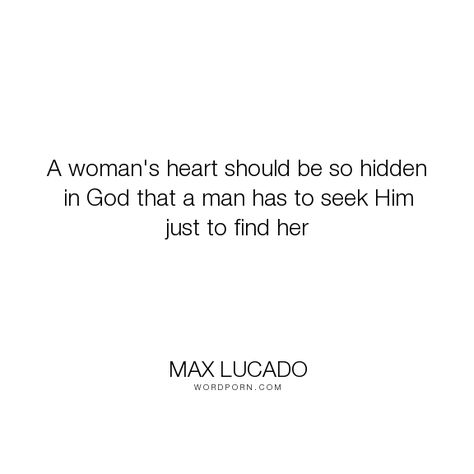 Max Lucado - "A woman's heart should be so hidden in God that a man has to seek Him just". inspirational, love A Woman’s Heart Should Be So Hidden In God, Max Lucado Quotes, Open Quotes, Inspirational Love, Max Lucado, S Heart, Finding God, Seeking God, Key To My Heart