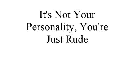 It's Not Your Personality, You're Just Rude So Rude, Rude Boy, Quotes, Quick Saves, Black