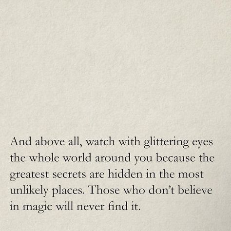 Anna on Instagram: "“And above all, watch with glittering eyes the whole world around you because the greatest secrets are hidden in the most unlikely places. Those who don’t believe in magic will never find it.” - Roald Dahl" Watch With Glittering Eyes, Glitter Eyes, Believe In Magic, Roald Dahl, Find It, Inspirational Words, The Whole, The Secret, Glitter