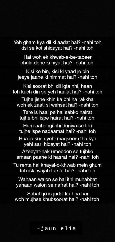 "Yeh gham kya dil ki aadat hai? -Nahi toh" by jaun elia Urdu Poetry Jaun Elia, Jaun Elia Love Poetry, Jaun Elia Poetry Hindi, Jaun Elia Quotes, Shayari Captions, Shayari Jaun Elia, Jaun Elia Shayari, Nfak Quotes, Jaun Elia Poetry