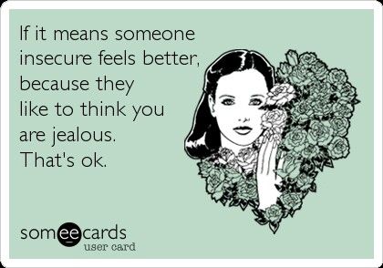 It's ok that you think I'm jealous. Just as long as it makes you feel better about your insecurities :) Im Not Jealous Of You Quotes, I'm Jealous Quotes, Jealous Quotes Funny, Jealous Quotes, Not Jealous, Feel Better About Yourself, Funny Ecards, Im Jealous, Jealous Of You