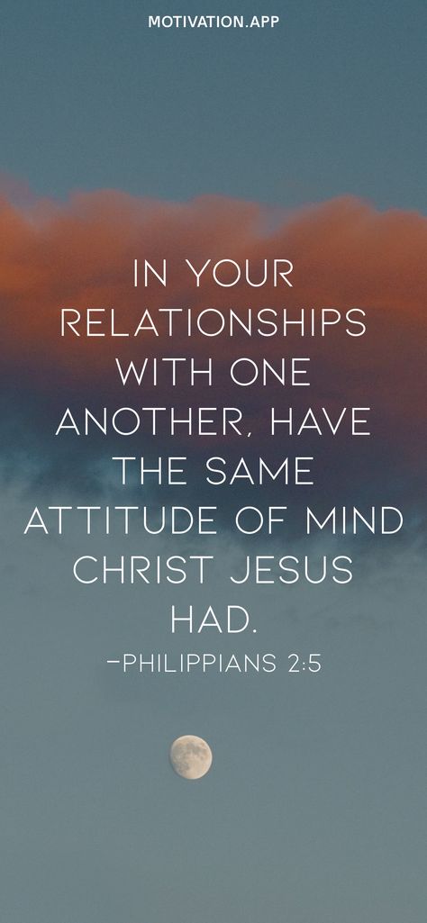 In your relationships with one another, have the same attitude of mind Christ Jesus had. -Philippians 2:5 From the Motivation app: https://motivation.app Philippians 2 5, Proverbs 17 17, Proverbs 23, Everyday Prayers, Motivation App, Philippians 2, Psalm 119, Inspirational Bible Verses, Praise God