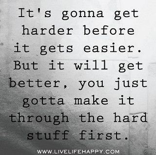 It's gonna get harder before it gets easier. But it will get better, you just gotta make it through the hard stuff first. | Flickr - Photo Sharing! It Will Get Better, Now Quotes, Live Life Happy, Super Quotes, Trendy Quotes, It Gets Better, Hard Times, New Quotes, Make It Through