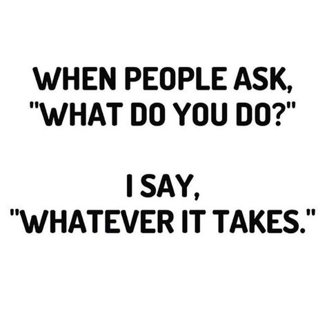 When people ask what do you do I say whatever it takes Mentor Quotes, Great Inspirational Quotes, A Quote, Inspirational Quotes Motivation, It Takes, Great Quotes, Inspire Me, Wise Words, Favorite Quotes