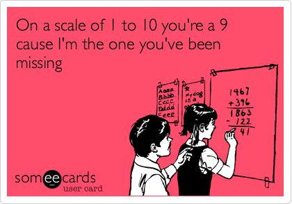 On a scale of 1 to 10 you're a 9 cause I'm the one you've been missing;-) Someecards, Make Me Happy, You've Been, Love Quotes, The One, Funny, 10 Things, Quotes, Quick Saves