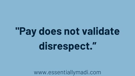 Pay does not validate disrespect in the workplace - essentially madi - occupational wellness Workplace Disrespect, Disrespect In The Workplace Quotes, Disrespect In The Workplace, Respect In The Workplace, Occupational Wellness, Healthy Work Environment, Workplace Motivation, Workplace Quotes, Bigger Person