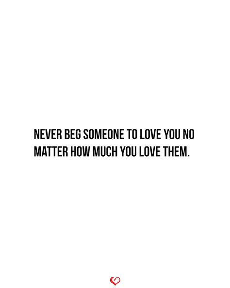 Never beg someone to love you no matter how much you love them. . . . . #relationship #quote #love #couple #quotes Never Beg For Love Relationships, No Matter How Much You Love Someone, Begging Quotes Relationships, You Should Never Have To Beg For Love, Never Beg For Love Quote, Don’t Beg Someone To Love You, No Begging, Loving Someone That Doesn't Love You, Don't Beg Someone To Love You