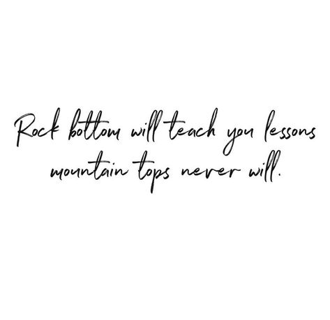 Quotes For A Tattoo Inspiration, Women Quote Tattoo Ideas, Quote About Tattoos, Pretty Quotes To Get Tattooed, Rock Bottom Will Teach You Lessons, Tattoo Ideas For Going Through A Lot, Getting Tattoo Quotes, Life’s A Climb Tattoo, Rock Bottom Will Teach You Lessons Mountain Tops Never Will