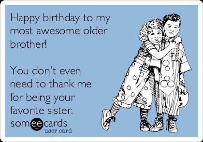 Happy birthday to my most awesome older brother! You don't even need to thank me for being your favorite sister. | Birthday Ecard Birthday Quotes For Brother, Happy Birthday Brother From Sister, Happy Birthday Brother Funny, Sister In Law Quotes, Birthday Brother Funny, Brother Birthday Quotes, Brother Humor, Birthday Brother, Best Birthday Quotes