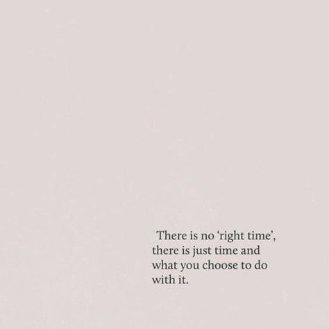 "There is no 'right time', there is just time and what you choose to do with it." You Can Have It All Just Not All At Once, There Is No Right Time Just Time, There Is No Right Time Quotes, Time Is Limited, One Thing At A Time Quotes, Right Place Right Time Quotes, On Time Quotes, Right Time Quotes, There Is No Right Time