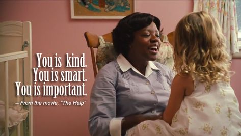 From the character Aibileen Clark in the movie The Help (2011). Description from pinterest.com. I searched for this on bing.com/images The Help Quotes, You Is Kind, You Are Smart, You Are Important, Movie Lines, Tv Quotes, It Goes On, Film Serie, Quotable Quotes