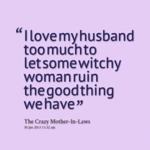 Quotes Picture: i love my husband too much to let some witchy woman . Love Your Husband Quotes, I Love My Husband Quotes, My Husband Quotes, Love For Husband, Mother In Law Quotes, I Love You Husband, Spouse Quotes, Monster In Law, Crazy Mother