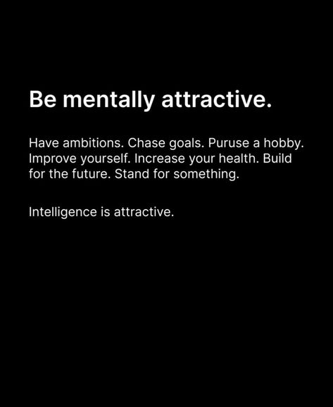 Be mentally attractive: Have ambitions. Chase goals. Puruse a hobby. Improve yourself. Increase your health. Build for the future. Stand for something. Intelligence is attractive. Follow @oldmoneycentury for more 💖 #ambition #couple #couplegoals #goals #couplelove #love #boyfriend #quotes #couplequotes #oldmoney #oldmoneyaesthetic #aesthetic Intelligence Is Attractive Quotes, Love Boyfriend Quotes, Intelligence Is Attractive, Mentally Attractive, Attractive Quotes, Attracted To Intelligence, Attraction Quotes, Boyfriend Quotes, Character Building