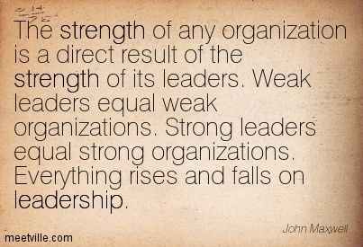 The strength of any organization is a direct result of the strength of its leaders. Weak leaders equal weak organizations. Strong leaders equal strong organizations.  Leadership quote Nurse Leadership Quotes, Famous Leadership Quotes, Leadership Quotes Work, Women Leadership Quotes, Maria Montessori Quotes, Team Work Motivation, Good Leadership Quotes, Maxwell Quotes, Montessori Quotes