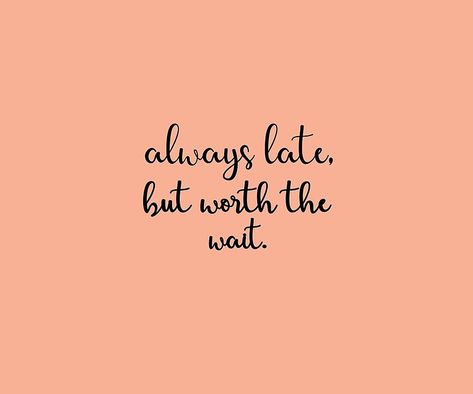 "Always late, but worth the wait."  #art #quote #print Always Late Quotes, Better Late Than Never, Late Graduation Quotes, Dont Wait Till Its Too Late Quotes, Graduating Late Quotes, It's Never To Late Quotes, It’s Too Late Now Quotes, Worth The Wait Quotes, Always Late But Worth The Wait