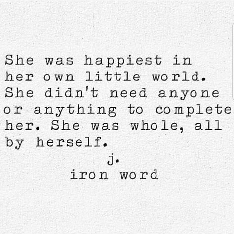 She was happiest in her own little world. She didn't need anyone or anything to complete her. She was whole, all by herself.  j. iron word J Iron Word, Visual Statements, Poem Quotes, Poetry Quotes, Pretty Words, The Words, Meaningful Quotes, Great Quotes, Beautiful Words