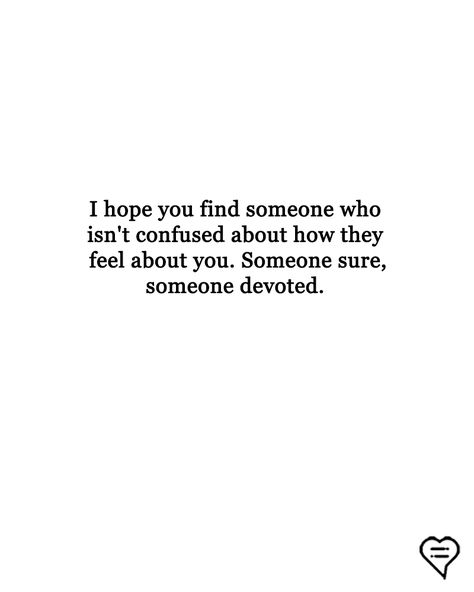 I hope you find someone who isn't confused about how they feel about you. Someone sure, someone devoted.  - r.h. Sin You Make Me Confused Quotes, Sure About You Quotes, When Someone Isnt Who You Thought, Quotes About The Person Who Saved You, Quotes About Having Feelings For Someone, Quotes About Being Confused About Him, Give Someone Everything Quotes, Quotes About Confusion Relationships, Find My Person Quote