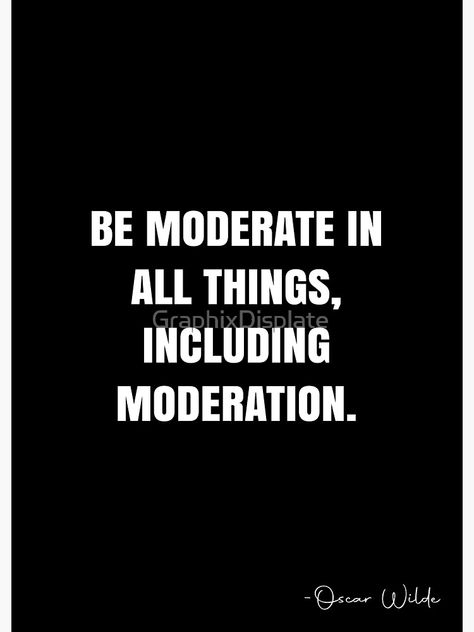 "Be moderate in all things, including moderation. - Oscar Wilde Quote - QWOB Poster Graphix" Poster by GraphixDisplate | Redbubble Everything In Moderation Quotes, Monochrome Quotes, Black And White Movie Quotes, Scientific Quote, Quotes From Scientists, Don’t Seek Revenge Quotes, Oscar Wilde Quotes, Oscar Wilde, Quote Posters