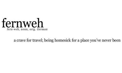 Fernweh - a German word, meaning a sense of homesickness for a place you've not yet visited. Beautiful Definitions, A Well Traveled Woman, Ig Captions, German Words, Holiday Places, Perspective On Life, Favorite Words, Wonderful Words, English Words